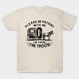 PLEASE BE PATIENT WITH ME I'M FROM THE 1900S vintage T-Shirt